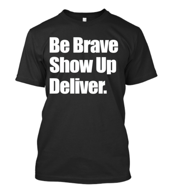 Be Brave Show Up Deliver Bold Motivational Text T-Shirt