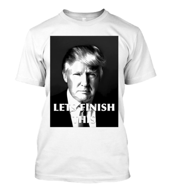 Donald Trump Let’s Finish This T-Shirt