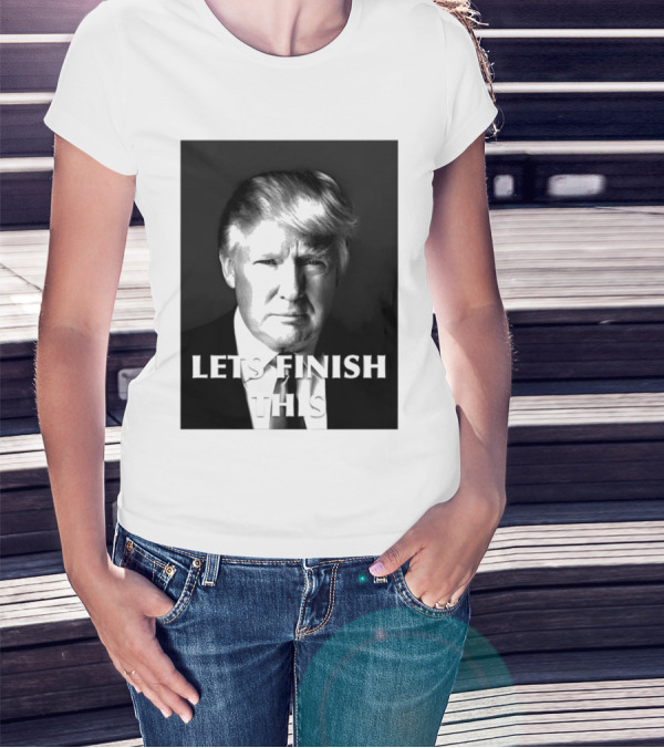 Donald Trump Let’s Finish This T-Shirt