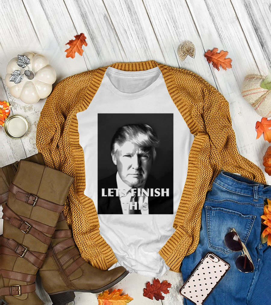 Donald Trump Let’s Finish This T-Shirt
