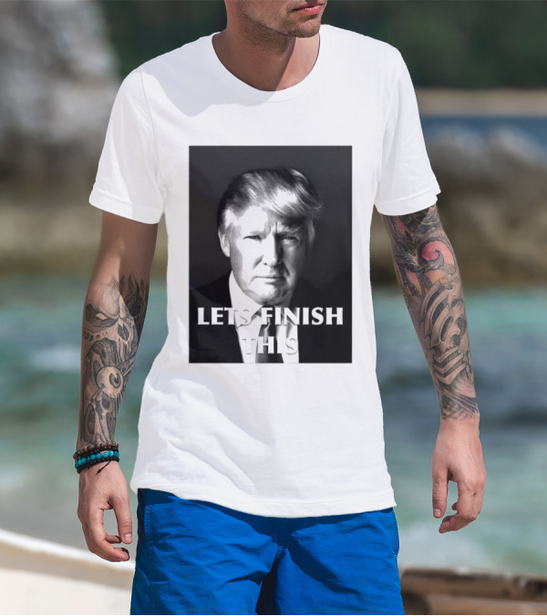 Donald Trump Let’s Finish This T-Shirt