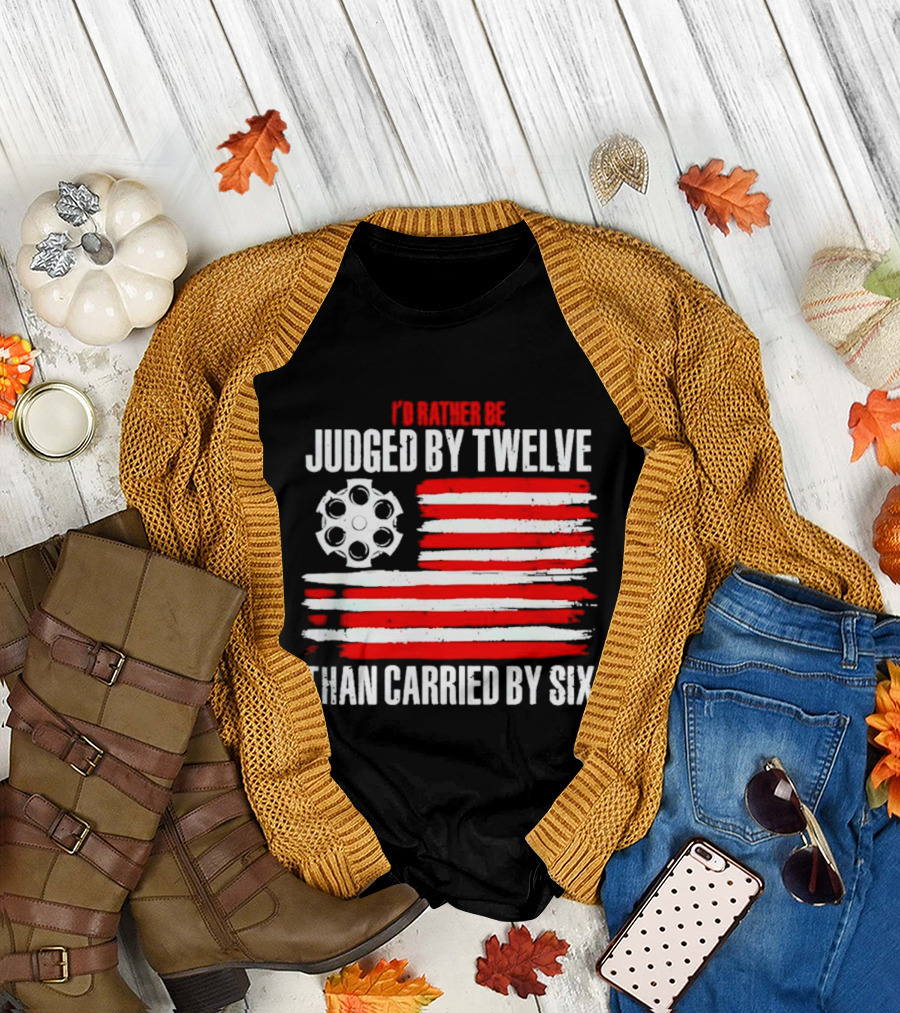 I’d Rather Be Judged by Twelve Than Carried by Six Flag T-Shirt