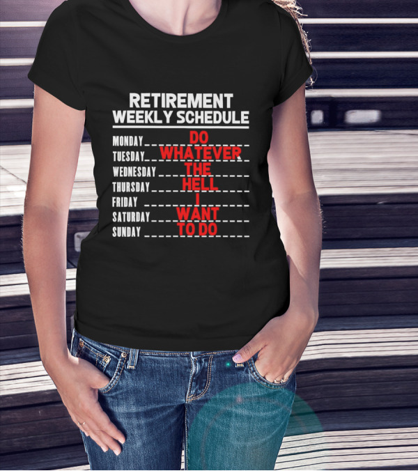 Retirement Weekly Schedule Do Whatever The Hell I Want To Do T-Shirt