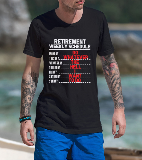 Retirement Weekly Schedule Do Whatever The Hell I Want To Do T-Shirt