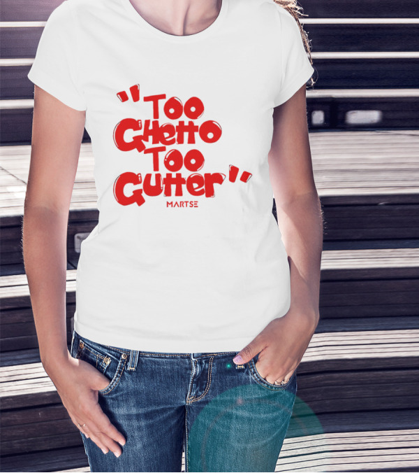 Too Ghetto Too Gutter Martse T-Shirt