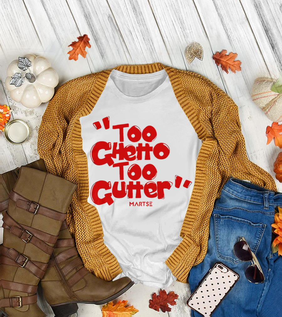 Too Ghetto Too Gutter Martse T-Shirt