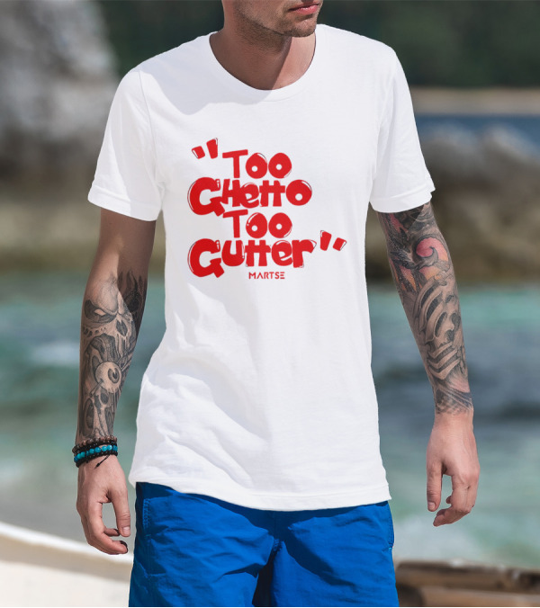 Too Ghetto Too Gutter Martse T-Shirt