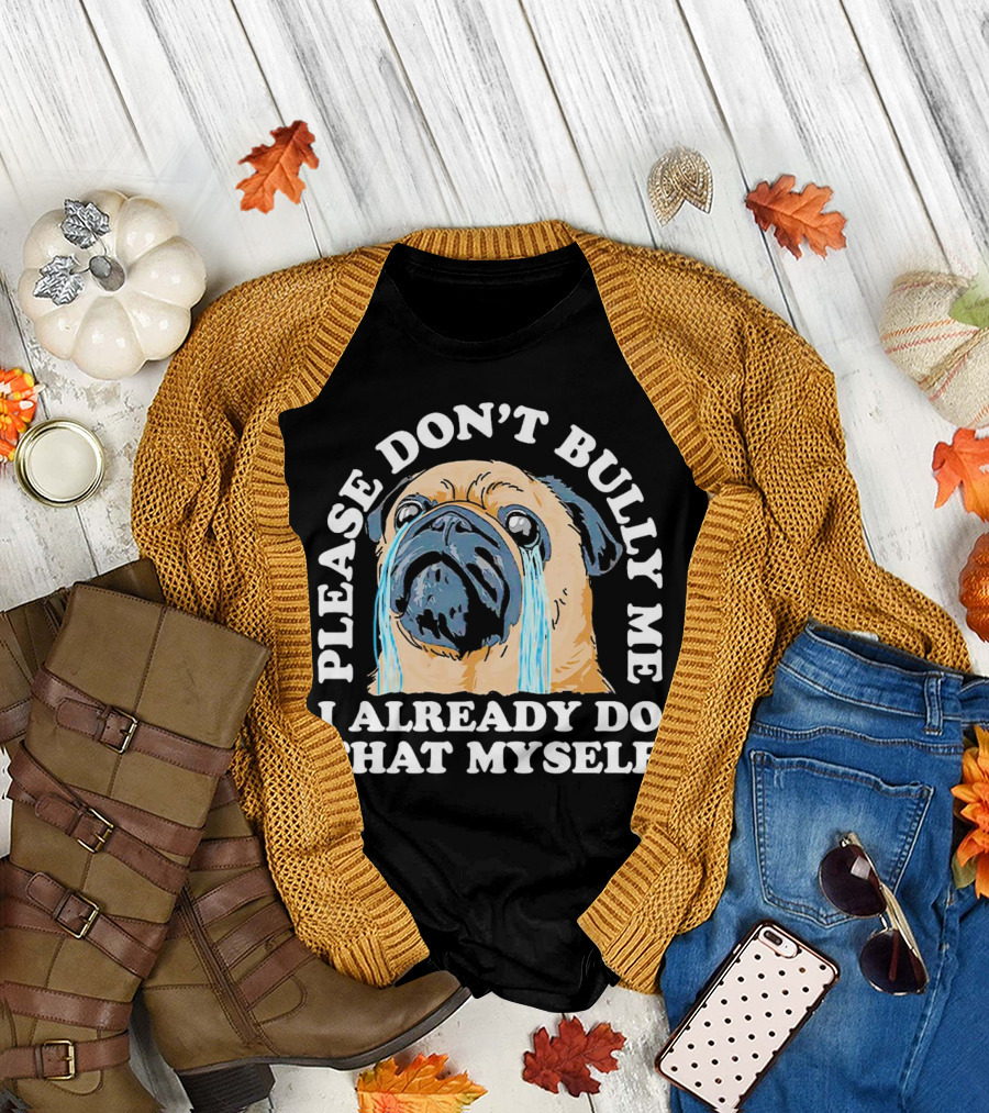 Please Don't Bully Me I Already Do That Myself Crying Pug T-Shirt