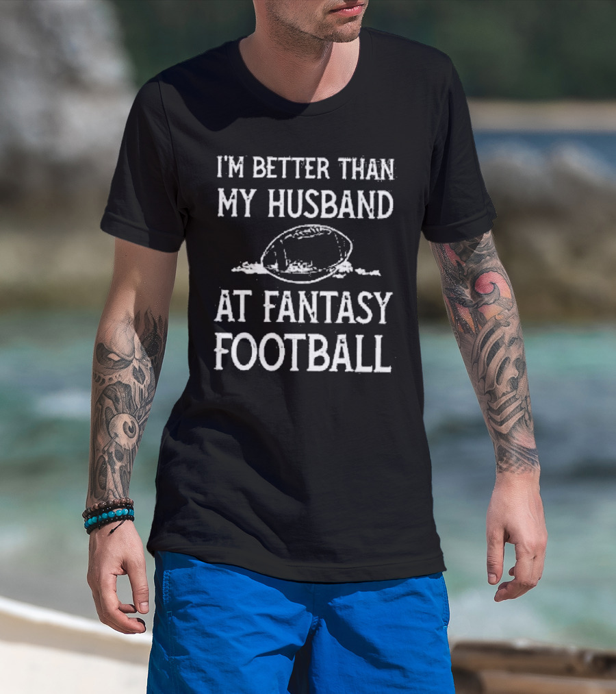 I’m Better Than My Husband At Fantasy Football With Football T-Shirt