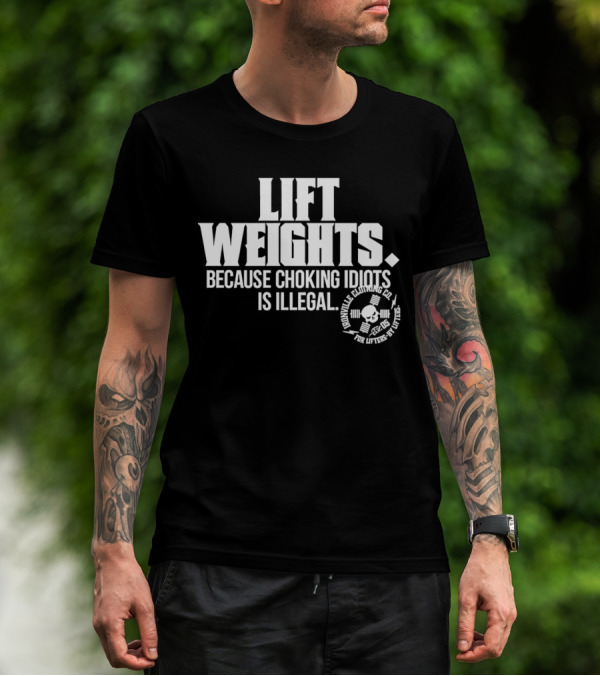 Lift Weights Because Choking Idiots Is Illegal T-Shirt