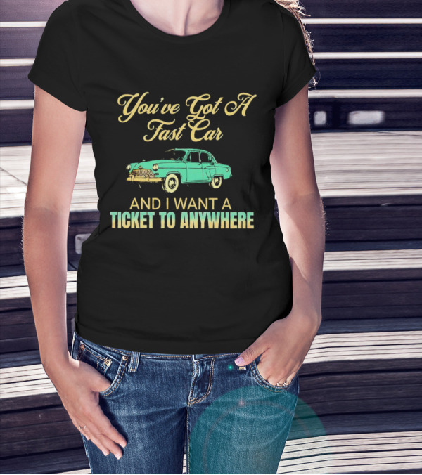 You've Got A Fast Car And I Want A Ticket To Anywhere Luke Combs T-Shirt