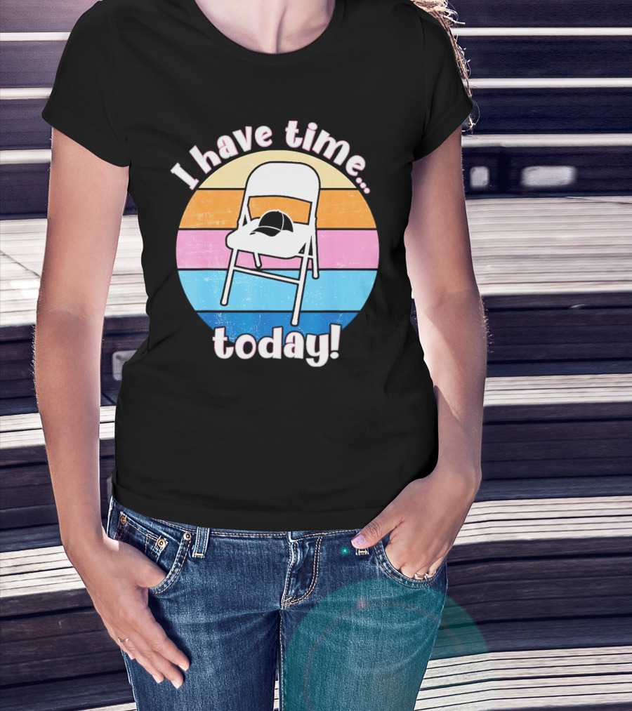 I Have Time Today White Metal Folding Chair T-Shirt