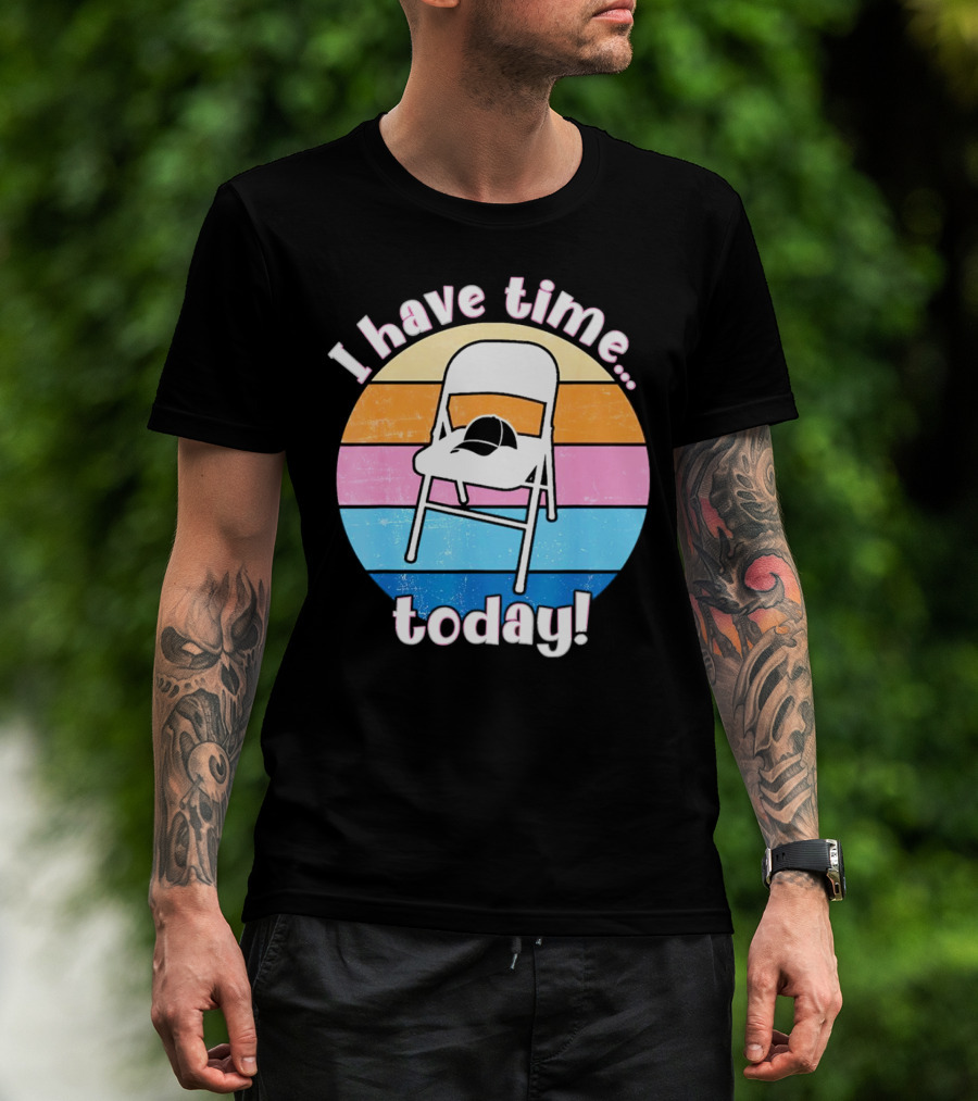 I Have Time Today White Metal Folding Chair T-Shirt