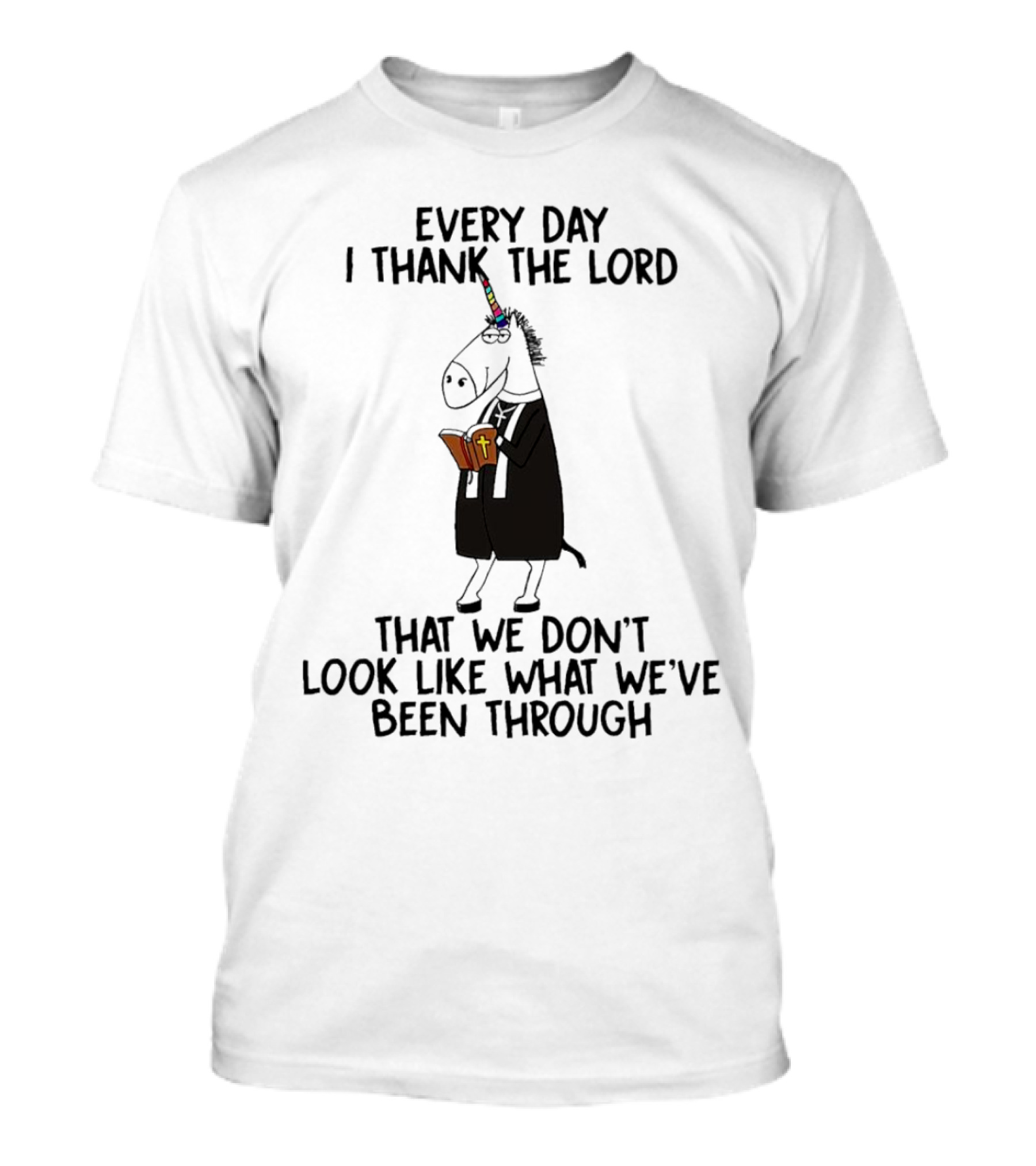 Unicorn Every Day I Thank The Lord That We Don’t Look Like What We’ve Been Through T-Shirt