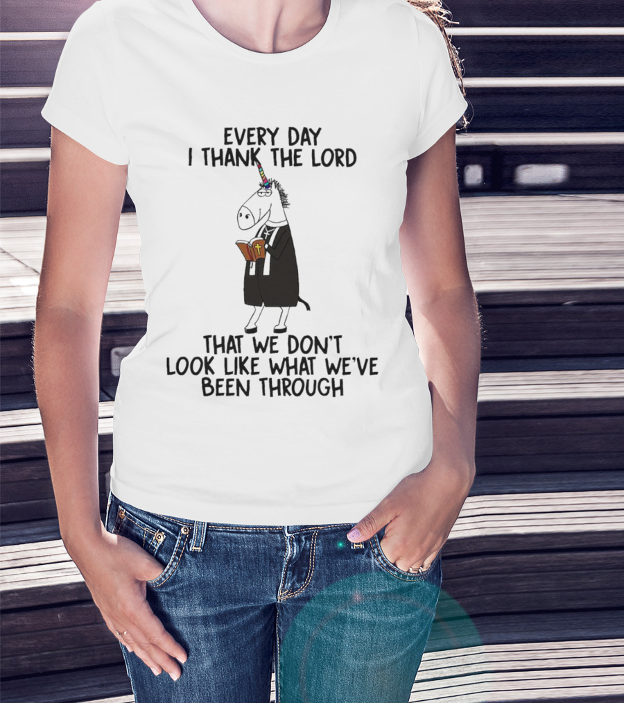 Unicorn Every Day I Thank The Lord That We Don’t Look Like What We’ve Been Through T-Shirt