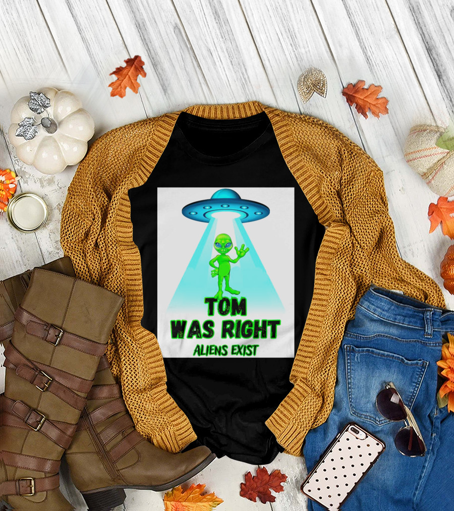 Tom Was Right Aliens Exist UFO T-Shirt