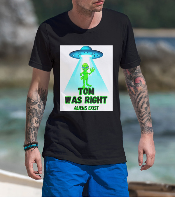 Tom Was Right Aliens Exist UFO T-Shirt