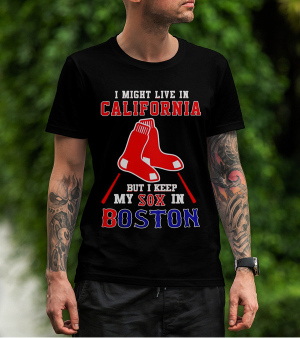 I Might Live In California But I Keep My Sox In Boston Red Sox T-Shirt