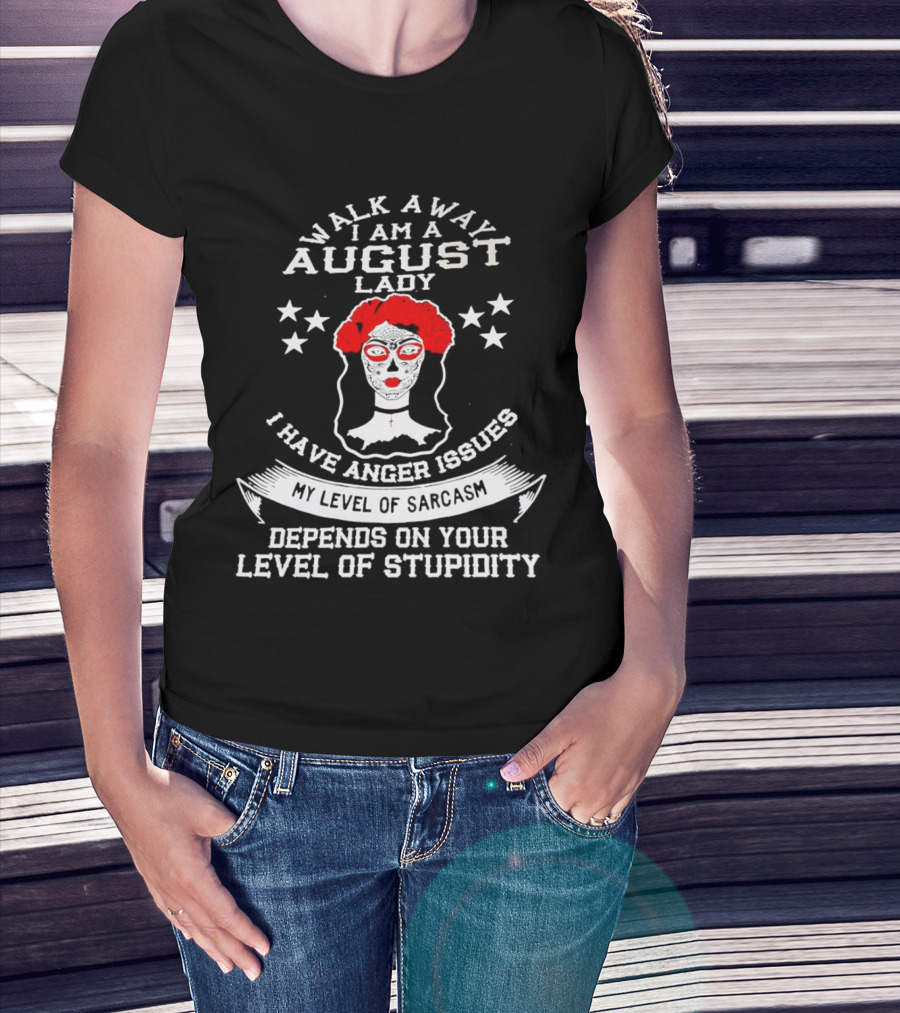 Walk Away I Am A August Lady I Have Anger Issues My Level Of Sarcasm Depends On Your Level Of Stupidity T-Shirt