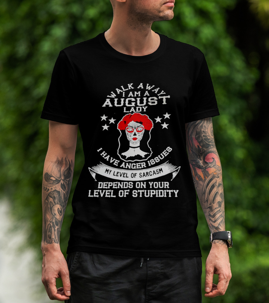 Walk Away I Am A August Lady I Have Anger Issues My Level Of Sarcasm Depends On Your Level Of Stupidity T-Shirt