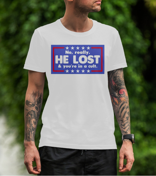 No Really He Lost And You're In A Cult America Political Commentary T-Shirt