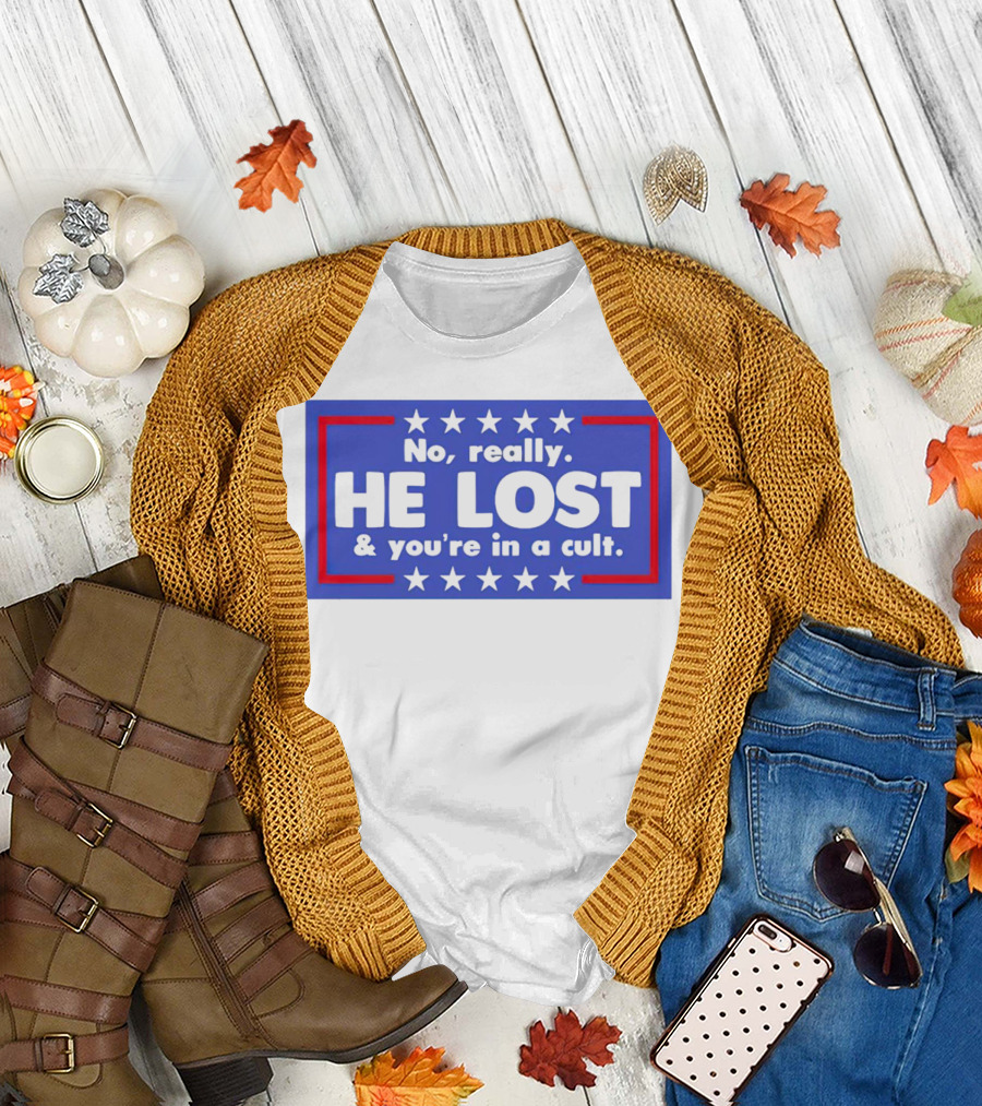 No Really He Lost and You're in a Cult America Political Commentary T-Shirt