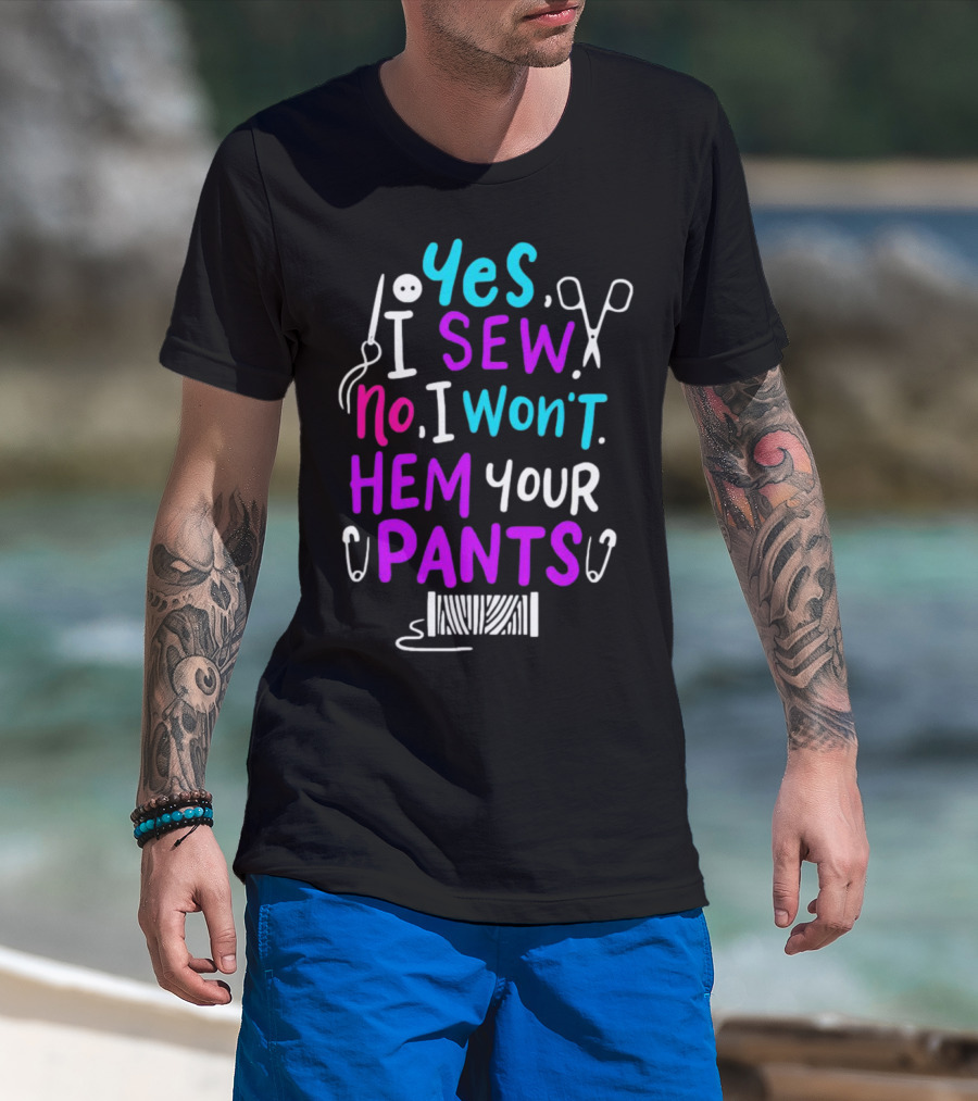 Yes I Sew No I Won't Hem Your Pants Sewing Scissors Safety Pins Needles Thread T-Shirt