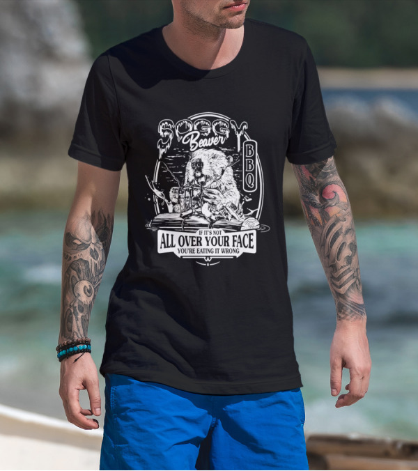 Soggy Beaver BBQ Beaver If It’s Not All Over Your Face You're Eating It Wrong T-Shirt