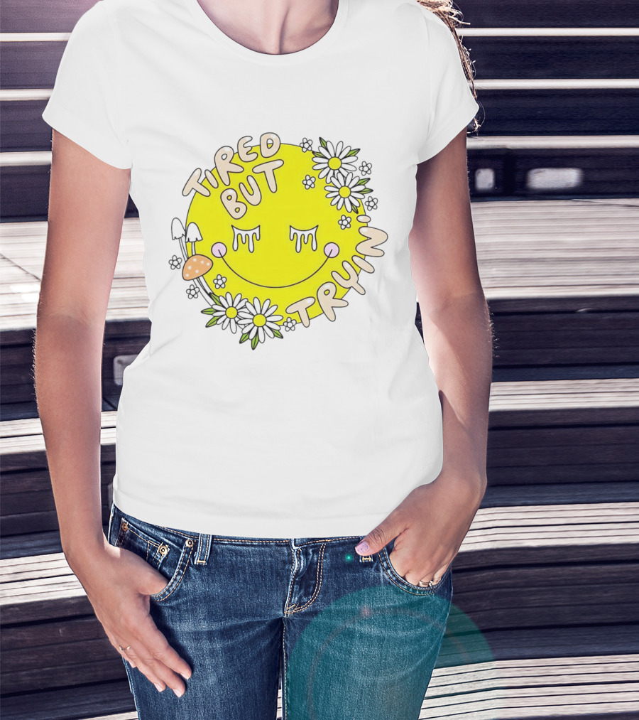 Tired But Tryin’ Smiley Face With Flowers And Mushrooms T-Shirt