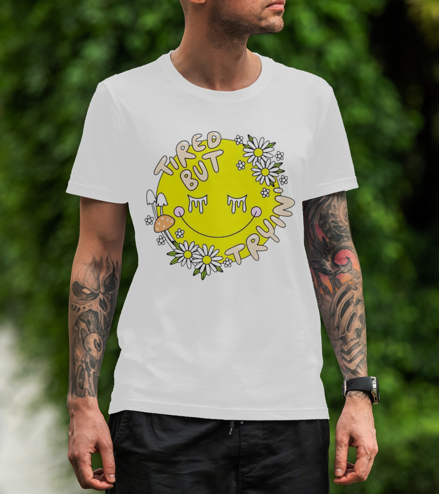 Tired But Tryin’ Smiley Face With Flowers And Mushrooms T-Shirt