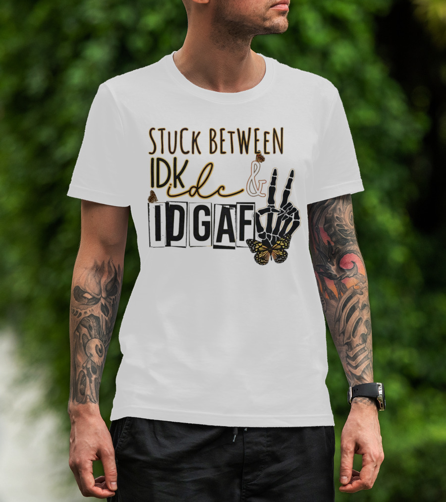 Stuck Between Idk Idc Idgaf With Skeleton Hand And Butterfly T-Shirt