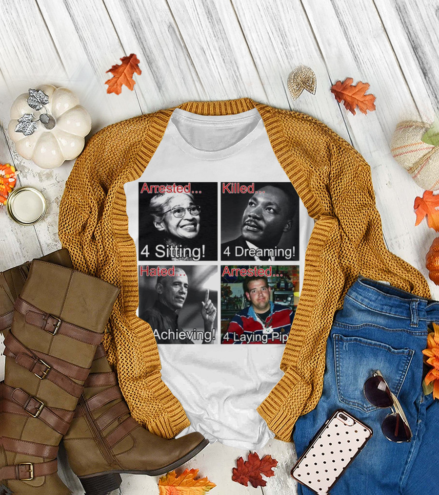 Arrested 4 Sitting Killed 4 Dreaming Hated 4 Achieving Arrested 4 Laying Pipe T-Shirt