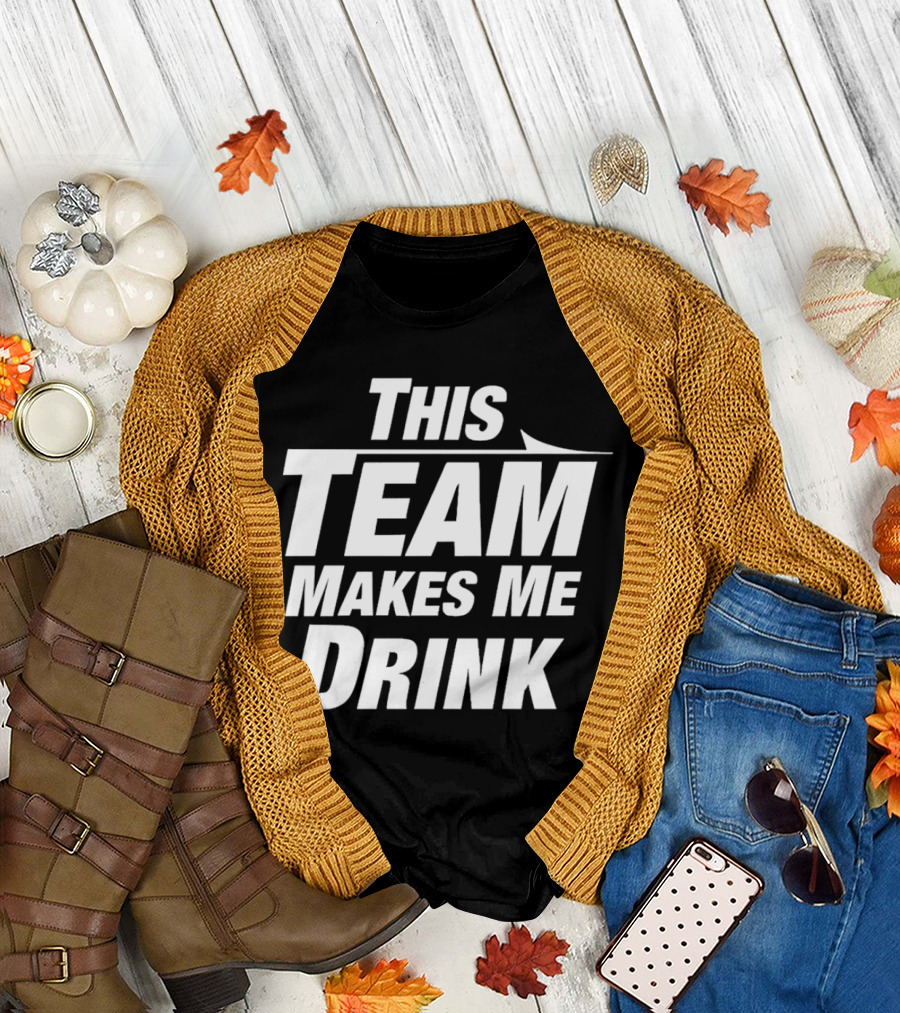 This Team Makes Me Drink T-Shirt