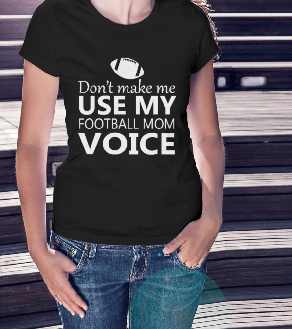 Don't Make Me Use My Football Mom Voice Football T-Shirt