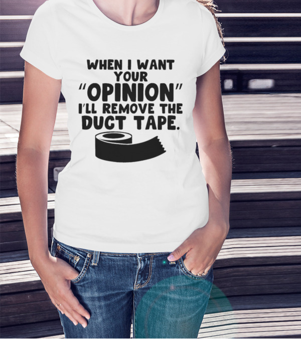 Funny Quote When I Want Your Opinion I'll Remove The Duct Tape T-Shirt