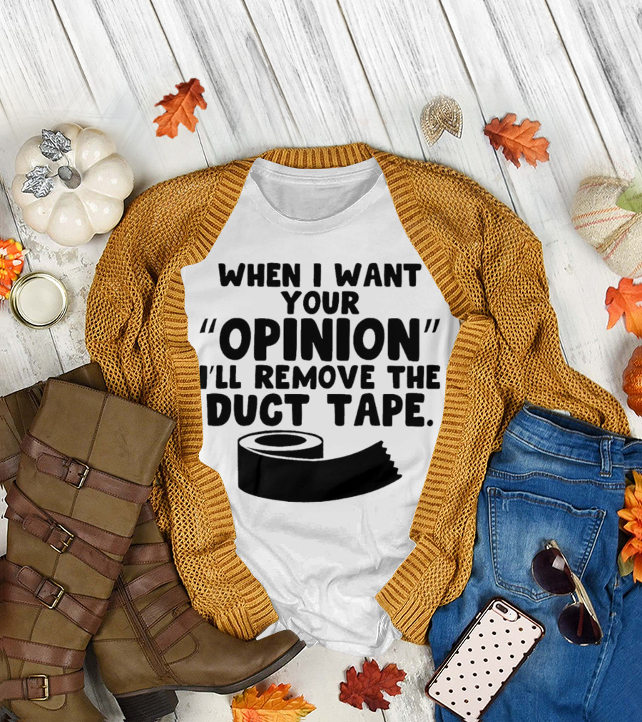 Funny Quote When I Want Your Opinion I'll Remove the Duct Tape T-Shirt