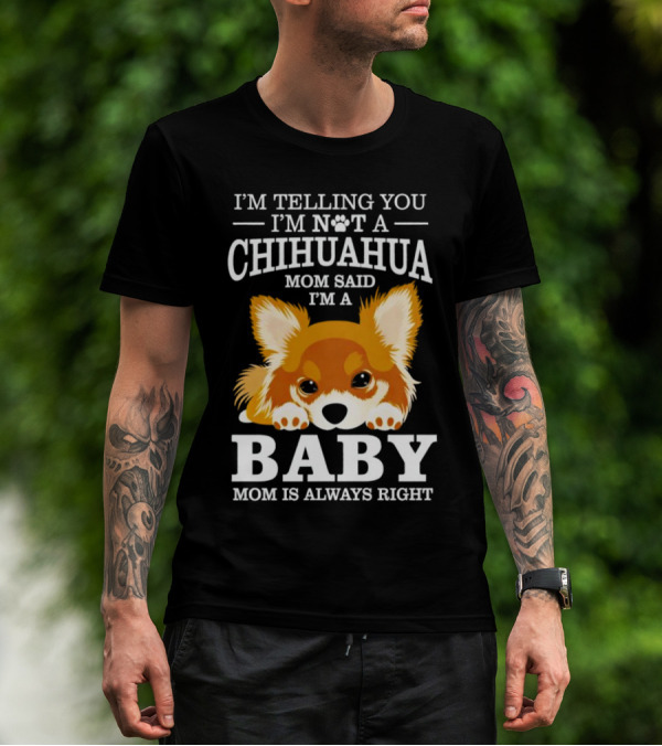 I’m Telling You I’m Not A Chihuahua Mom Said I’m A Baby Mom Is Always Right T-Shirt