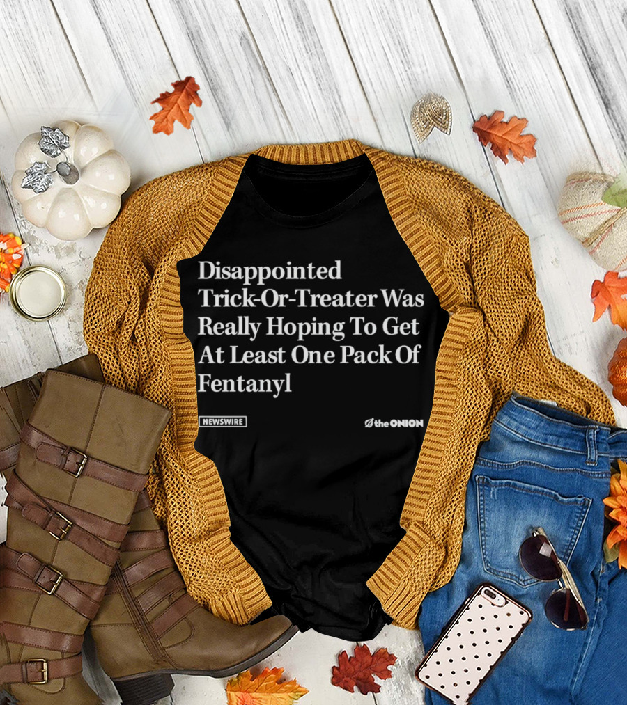 Disappointed Trick-Or-Treater Was Really Hoping To Get At Least One Pack Of Fentanyl Newswire The Onion T-Shirt