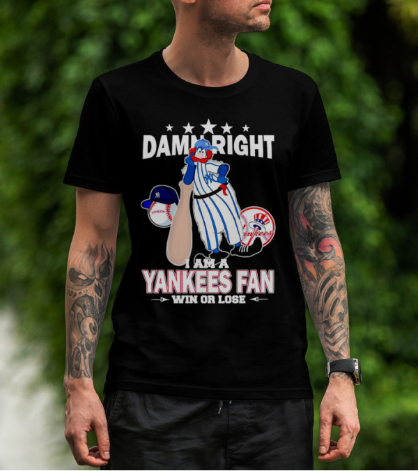 Damn Right I Am A Yankees Fan Win Or Lose With Yankees Mascot And Baseball T-Shirt