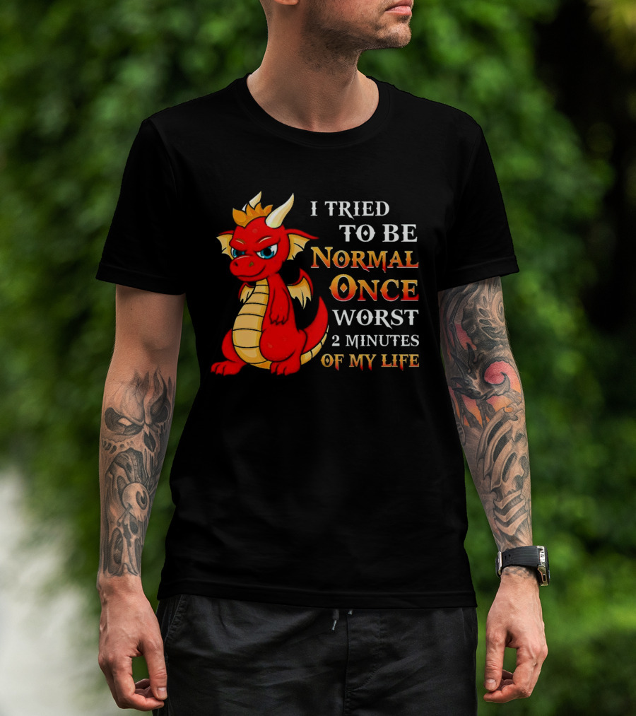 Dragon I Tried To Be Normal Once Worst 2 Minutes Of My Life T-Shirt