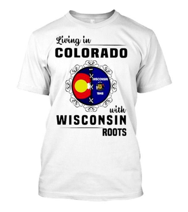 Living In Colorado With Wisconsin Roots Colorado Flag Wisconsin State Seal T-Shirt