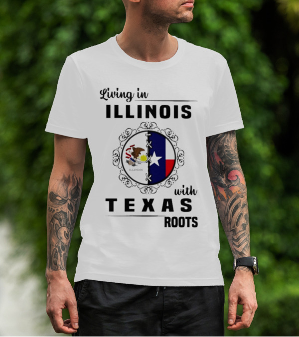 Living In Illinois With Texas Roots Texas Flag And Illinois Seal T-Shirt