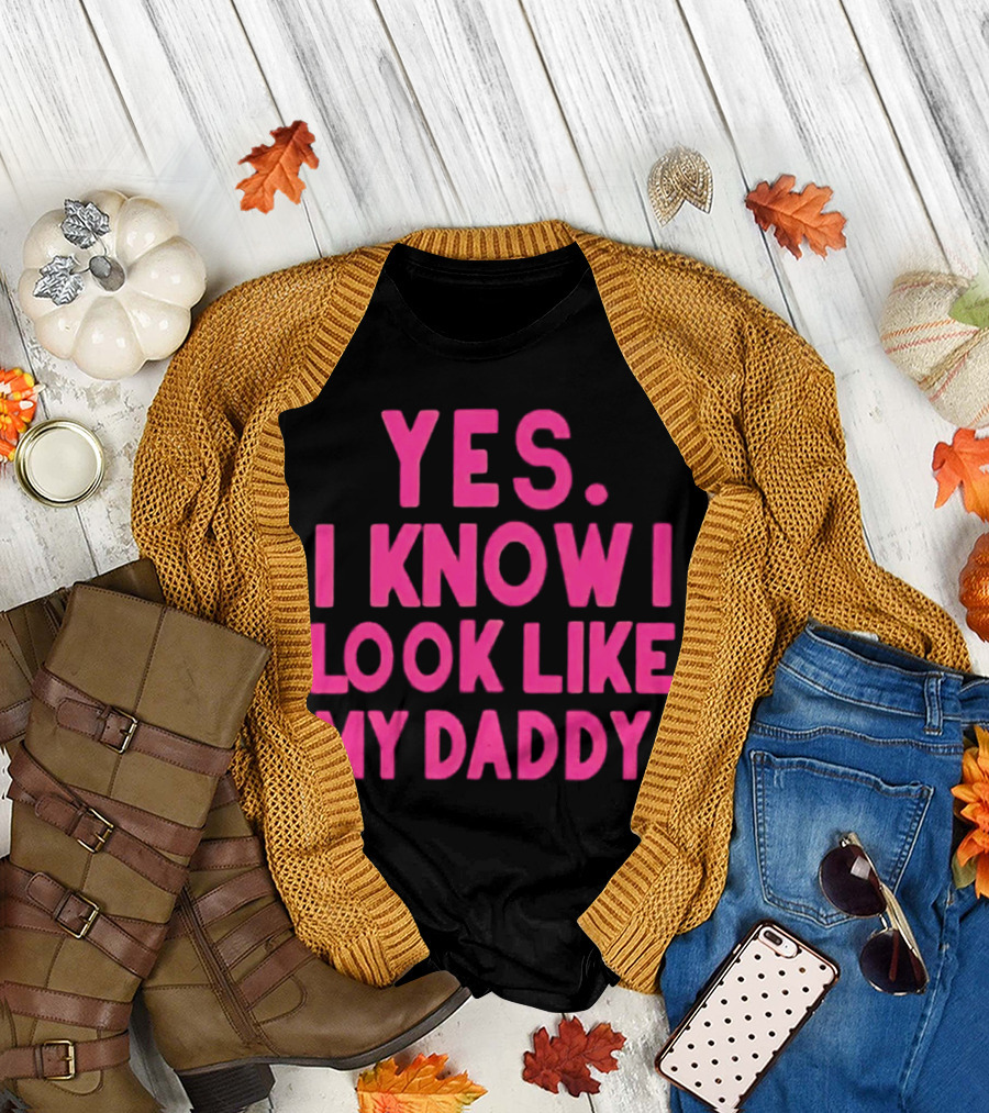 Yes I Know I Look Like My Daddy T-Shirt