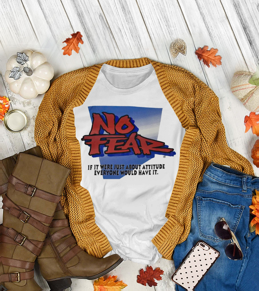No Fear If It Were Just About Attitude Everyone Would Have It T-Shirt