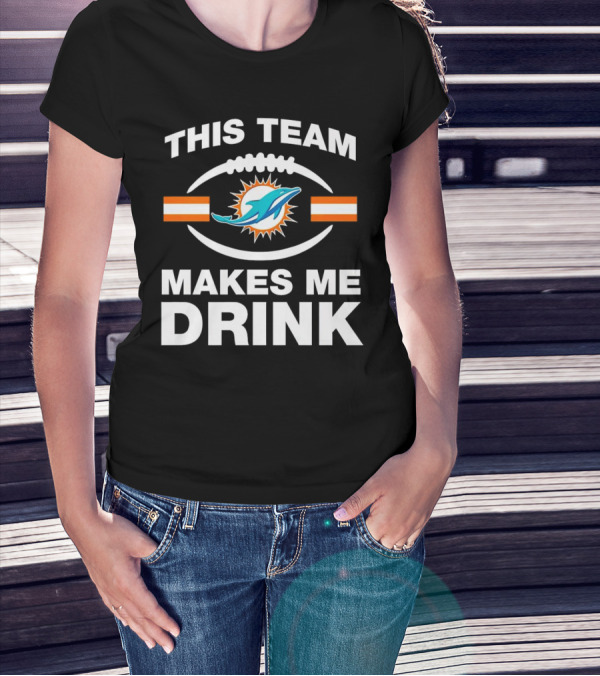 This Team Makes Me Drink Miami Dolphins Football Fan Humorous T-Shirt