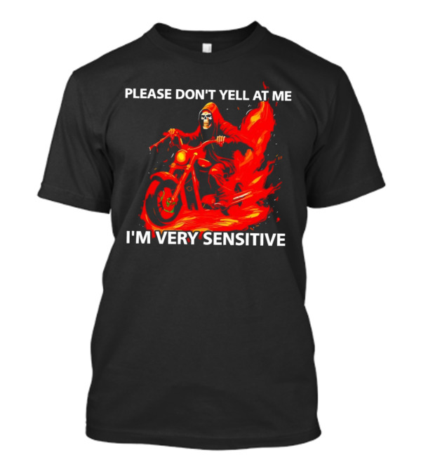 PLEASE DON'T YELL AT ME I'M VERY SENSITIVE Flaming Grim Reaper Motorcycle Rider T-Shirt