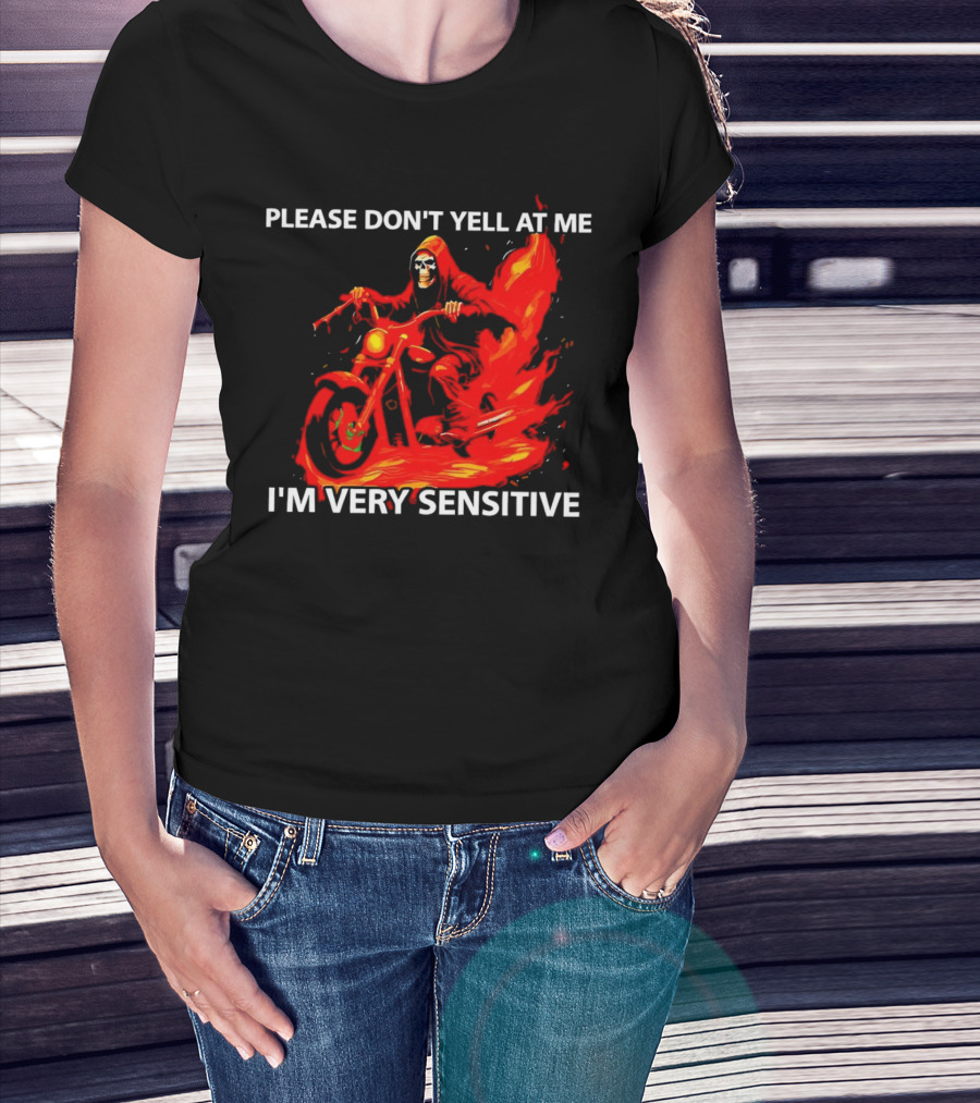 PLEASE DON'T YELL AT ME I'M VERY SENSITIVE Flaming Grim Reaper Motorcycle Rider T-Shirt