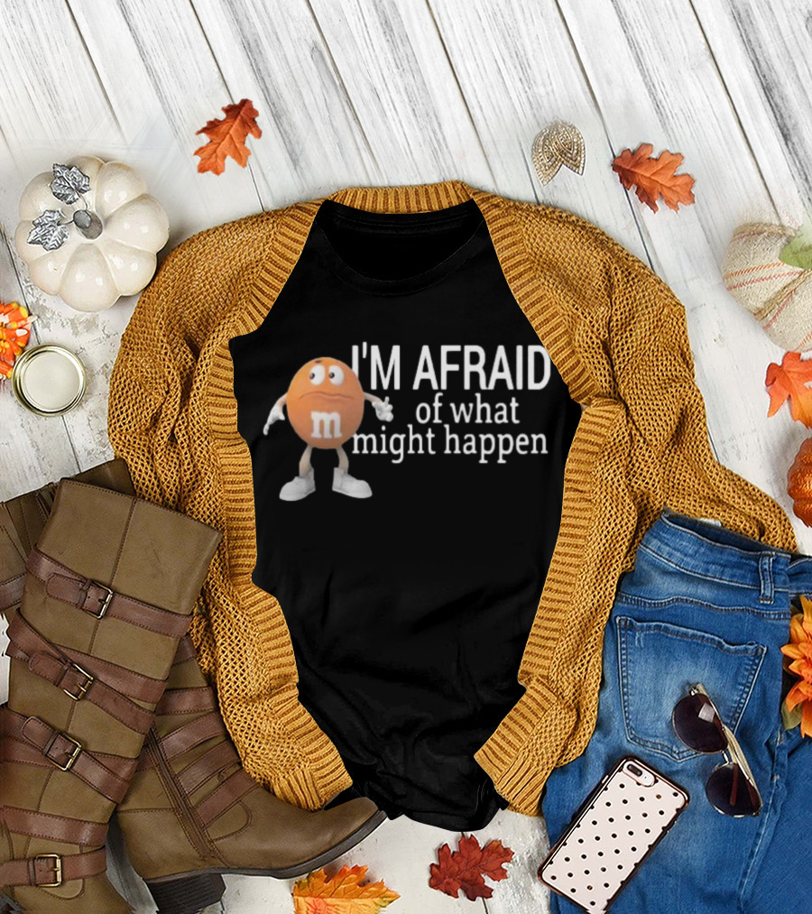 Orange M&M I'm Afraid Of What Might Happen T-Shirt