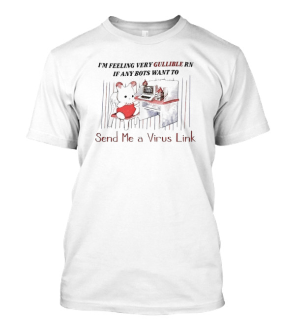 I’m Feeling Very Gullible Rn If Any Bots Want To Send Me A Virus Link Computer Mouse Toy T-Shirt
