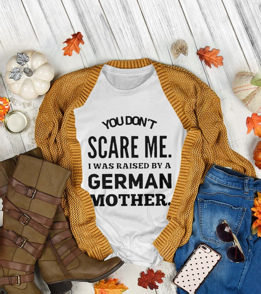 You Don’t Scare Me I Was Raised by a German Mother T-Shirt
